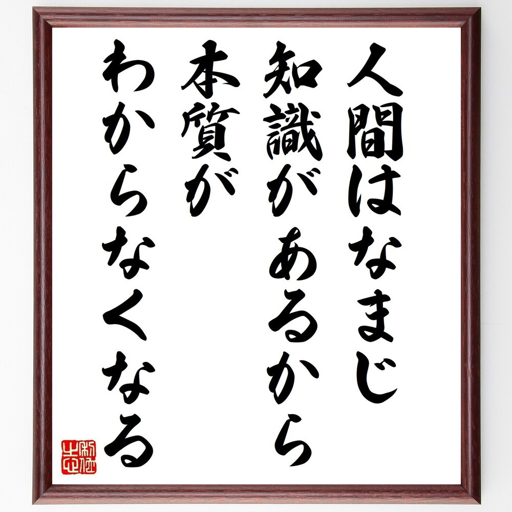 名言「人間はなまじ知識があるから本質がわからなくなる」手書き書道色紙額／受注後の毛筆直筆（Y0122）