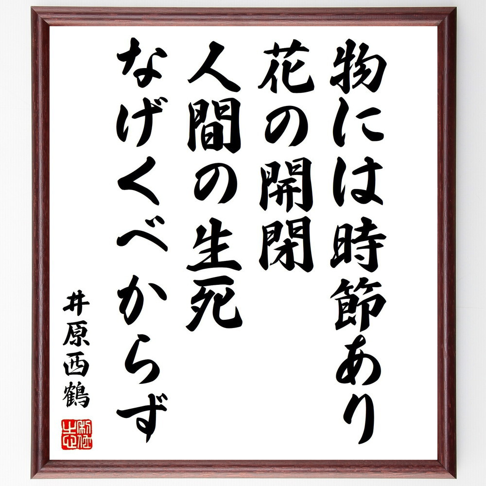 井原西鶴の名言「物には時節あり、花の開閉、人間の生死なげくべからず」手書き書道色紙額／受注後の毛筆直筆（Y0139）
