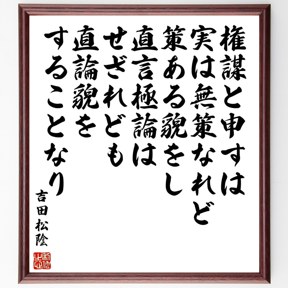 吉田松陰の名言「権謀と申すは実は無策なれど策ある貌をし、直言極論はせ～」手書き書道色紙額／受注後の毛筆直筆（Y0256）