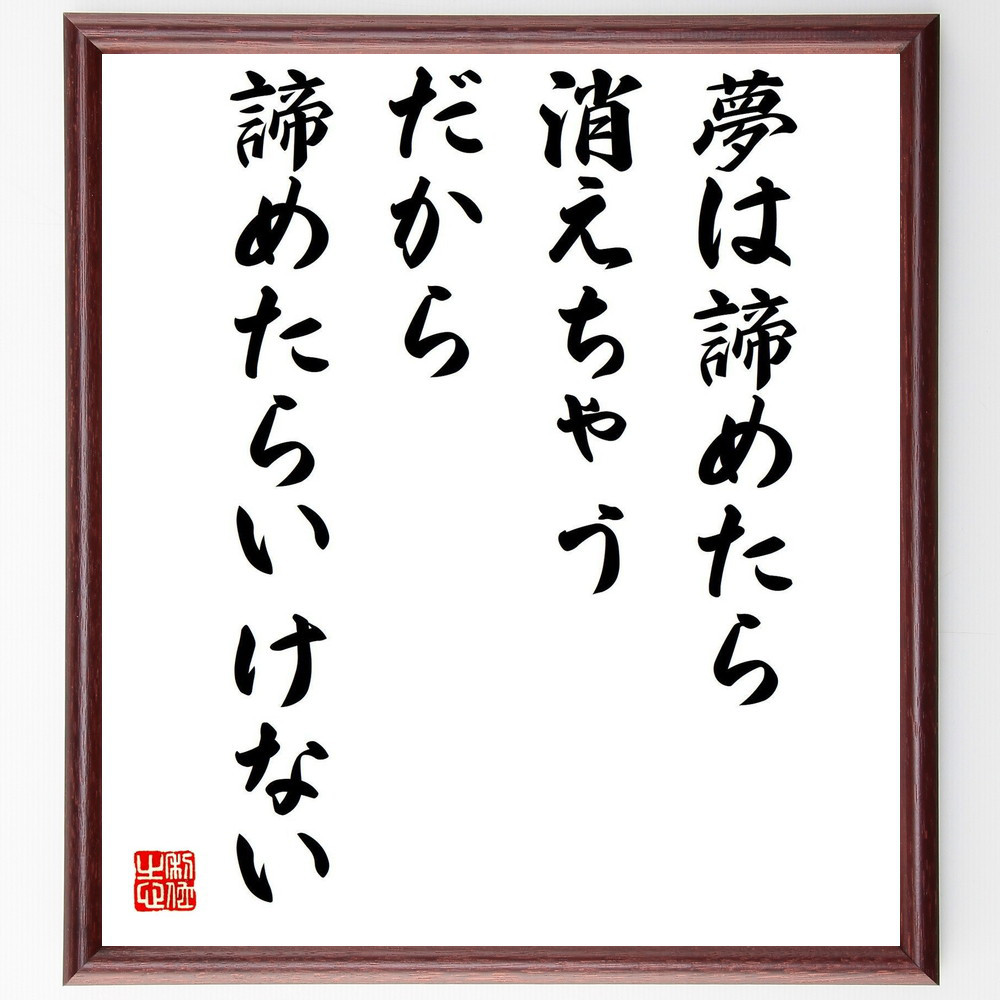 名言「夢は諦めたら消えちゃう、だから諦めたらいけない」手書き書道色紙額／受注後の毛筆直筆（Y0421）