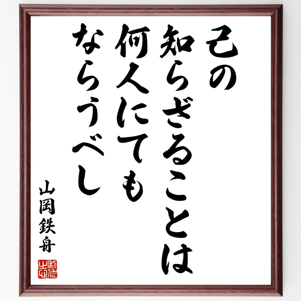 山岡鉄舟の名言「己の知らざることは何人にてもならうべし」手書き書道色紙額／受注後の毛筆直筆（Y0444）