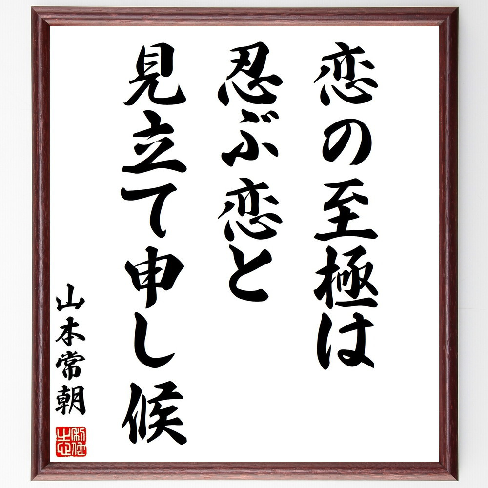 山本常朝の名言「恋の至極は、忍ぶ恋と見立て申し候」手書き書道色紙額／受注後の毛筆直筆（Y0475）