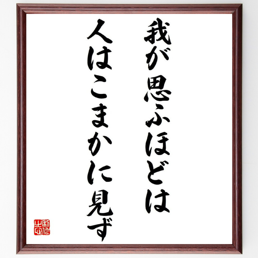 名言「我が思ふほどは、人はこまかに見ず」手書き書道色紙額／受注後の毛筆直筆（Y0487）