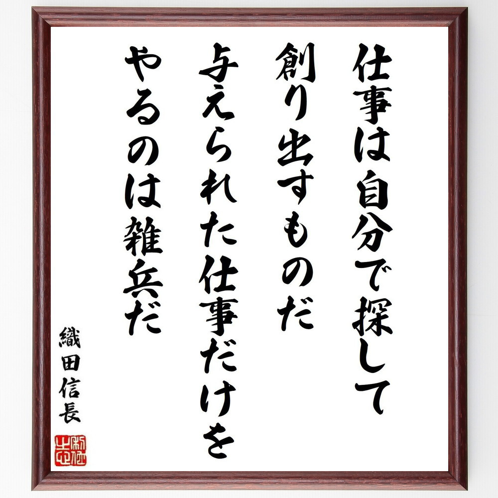 織田信長の名言「仕事は自分で探して、創り出すものだ、与えられた仕事だ～」手書き書道色紙額／受注後の毛筆直筆（Y0623）