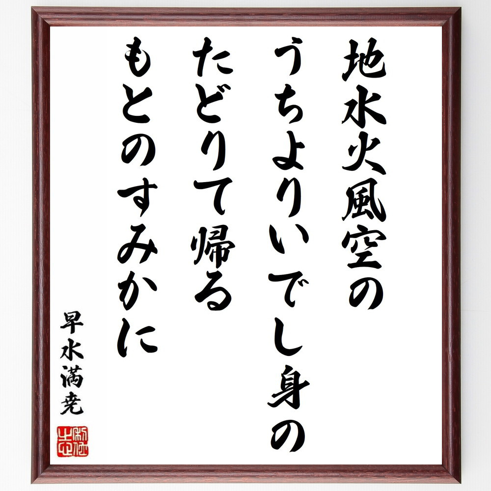 早水満尭の名言「地水火風空のうちよりいでし身のたどりて帰るもとのすみ～」手書き書道色紙額／受注後の毛筆直筆（Y0737）