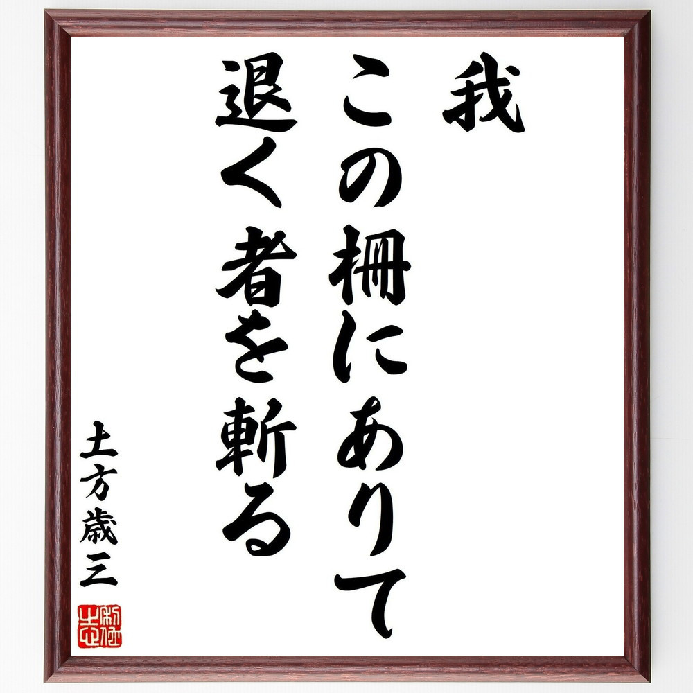 土方歳三の名言「我、この柵にありて、退く者を斬る」手書き書道色紙額／受注後の毛筆直筆（Y0827）