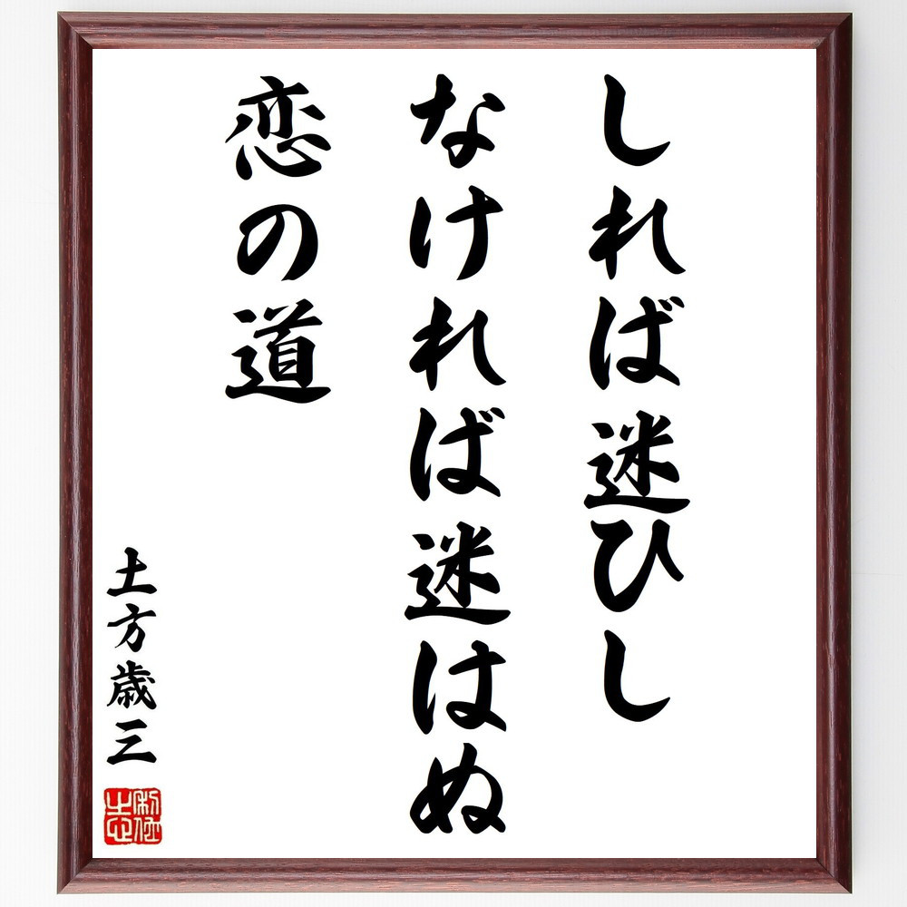 土方歳三の名言「しれば迷ひしなければ迷はぬ恋の道」手書き書道色紙額／受注後の毛筆直筆（Y0828）