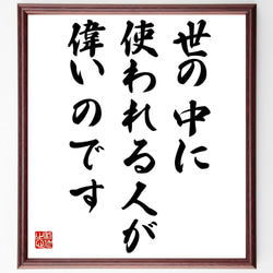 名言「世の中に使われる人が偉いのです」額付き書道色紙／受注後直筆（Y2224） 1枚目の画像