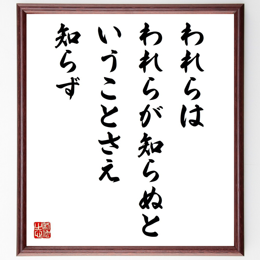 アルケシラオスの名言「われらは、われらが知らぬということさえ知らず」手書き書道色紙額／受注後の毛筆直筆（Y2620）