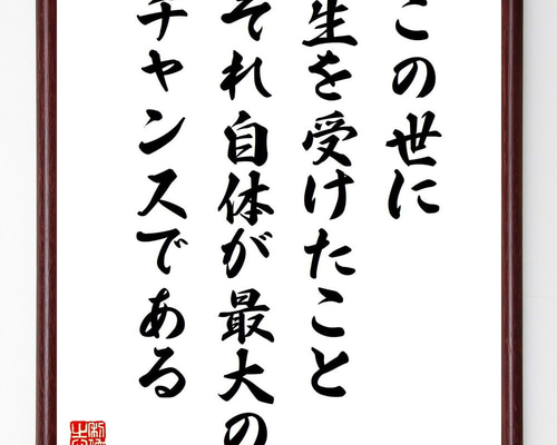 名言「この世に生を受けたこと、それ自体が最大のチャンスである