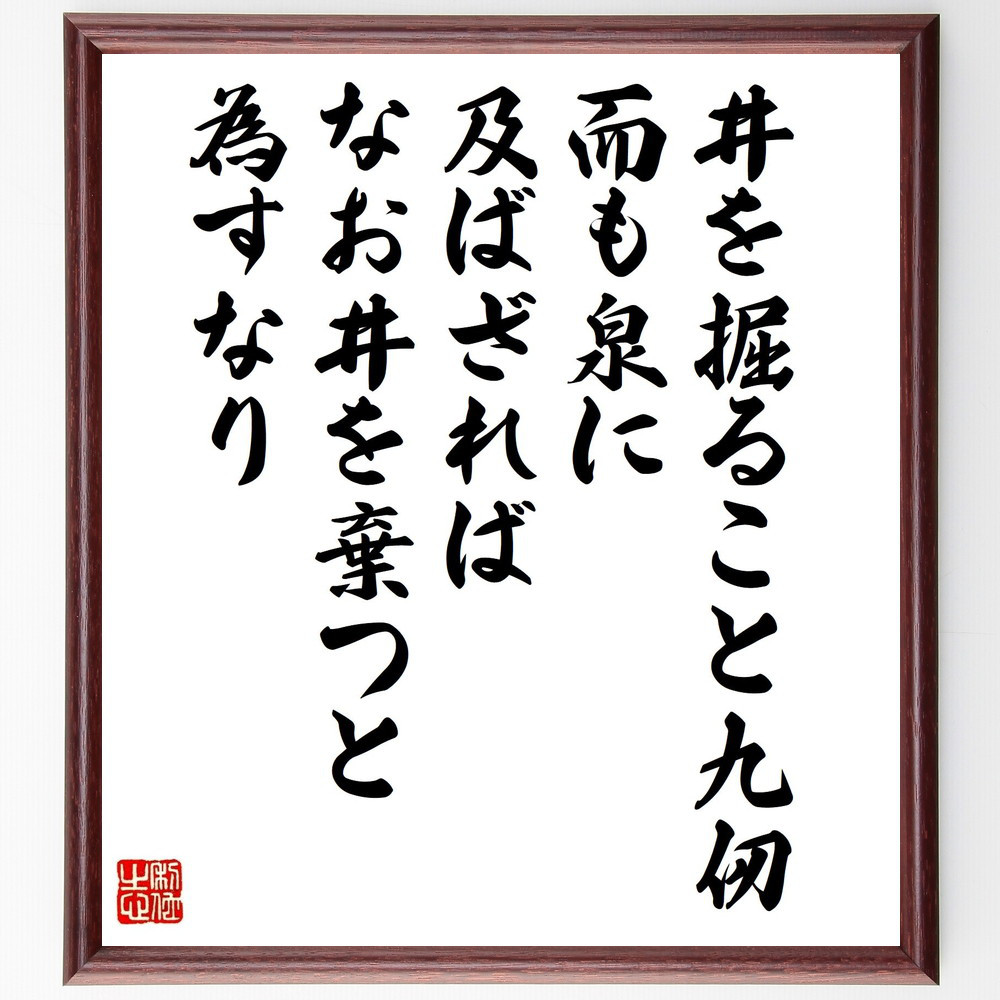 名言「井を掘ること九仞、而も泉に及ばざれば、なお井を棄つと為すなり」手書き書道色紙額／受注後の毛筆直筆（Y2693）