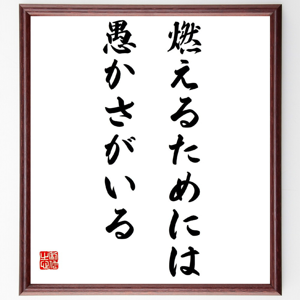 名言「燃えるためには愚かさがいる」手書き書道色紙額／受注後の毛筆直筆（Y2947）