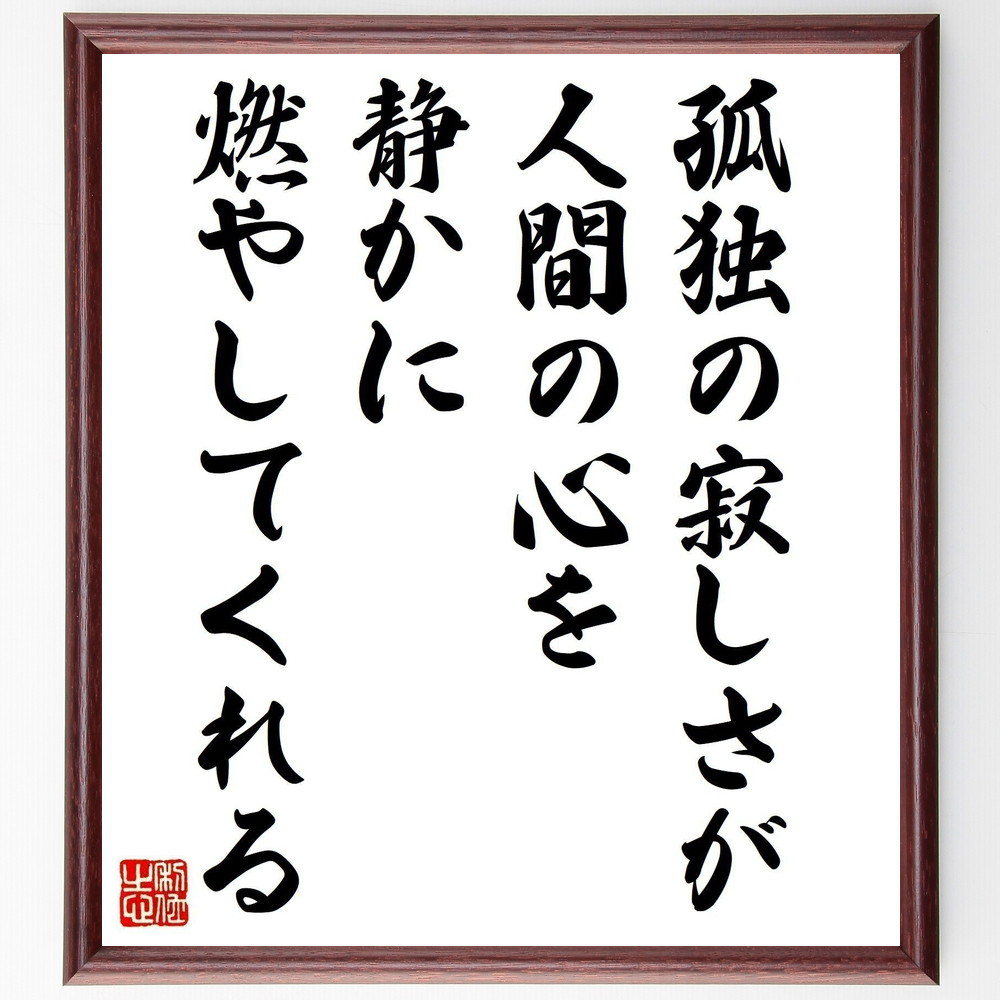 名言「孤独の寂しさが人間の心を静かに燃やしてくれる」手書き書道色紙額／受注後の毛筆直筆（Y3257）