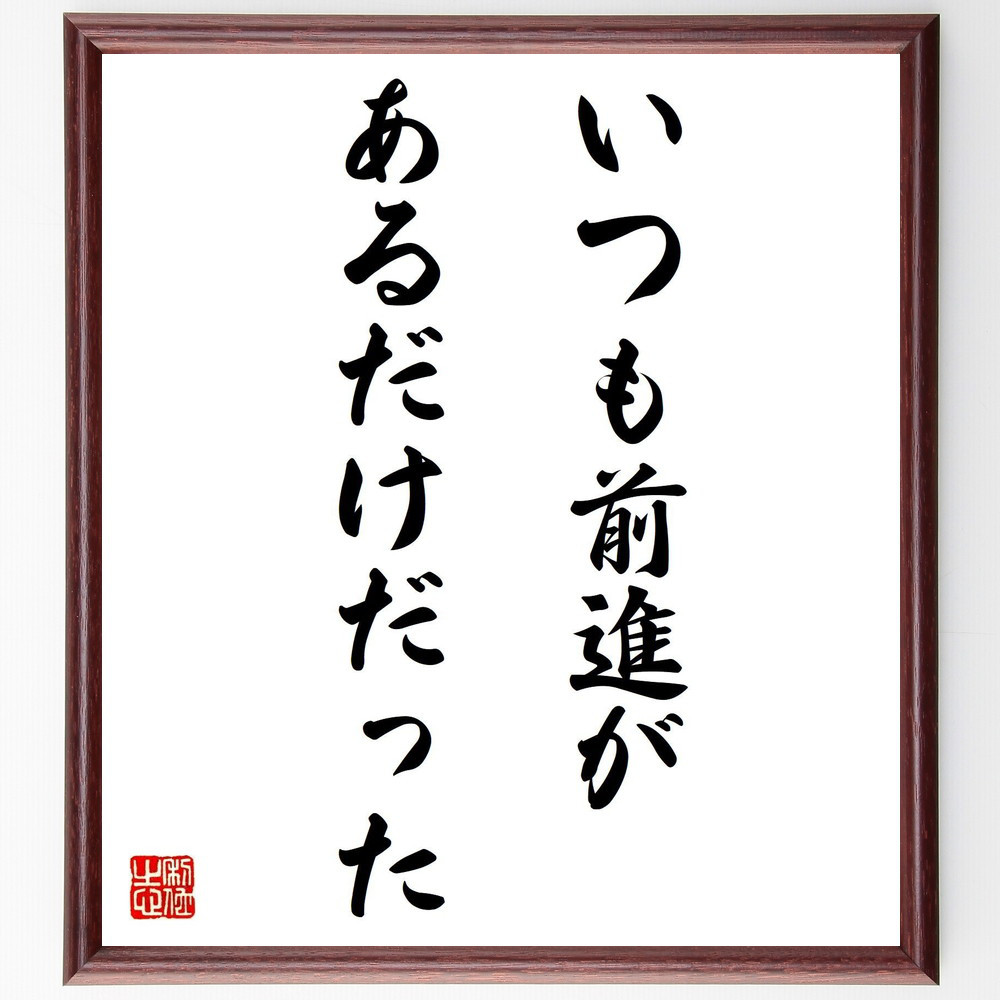 名言「いつも前進があるだけだった」手書き書道色紙額／受注後の毛筆直筆（Y3796）