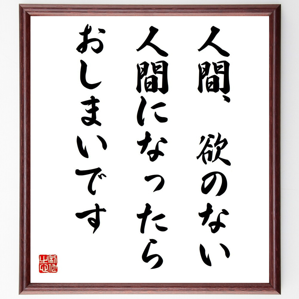 名言「人間欲のない人間になったらおしまいです」手書き書道色紙額／受注後の毛筆直筆（Y3875）