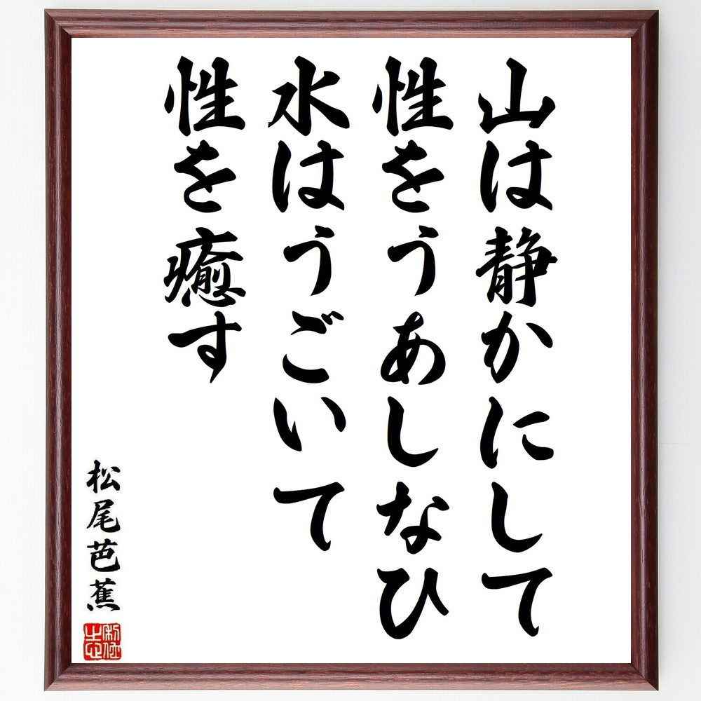 松尾芭蕉の名言「山は静かにして性をうあしなひ、水はうごいて性を癒す」手書き書道色紙額／受注後の毛筆直筆（Y3943）