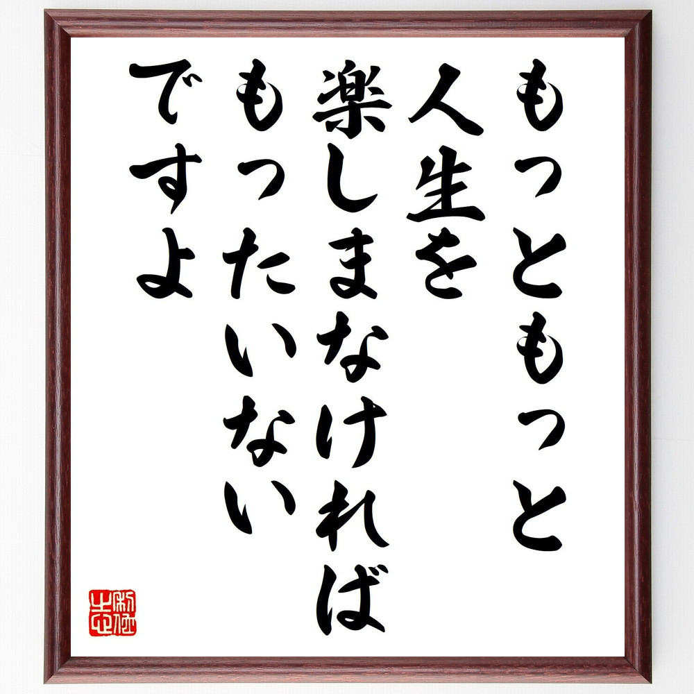 名言「もっともっと、人生を楽しまなければもったいないですよ」手書き書道色紙額／受注後の毛筆直筆（Y3956）