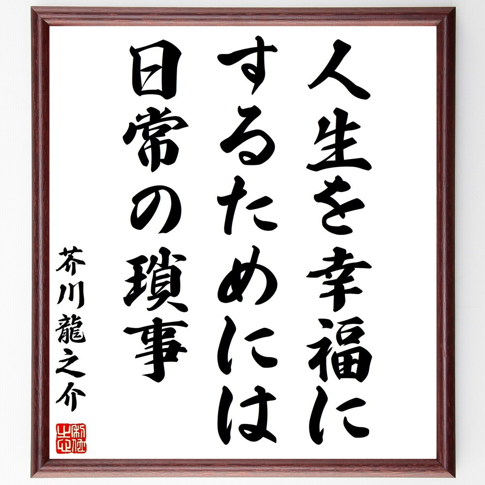 芥川龍之介の名言「人生を幸福にするためには、日常の瑣事」手書き書道色紙額／受注後の毛筆直筆（Z5746）