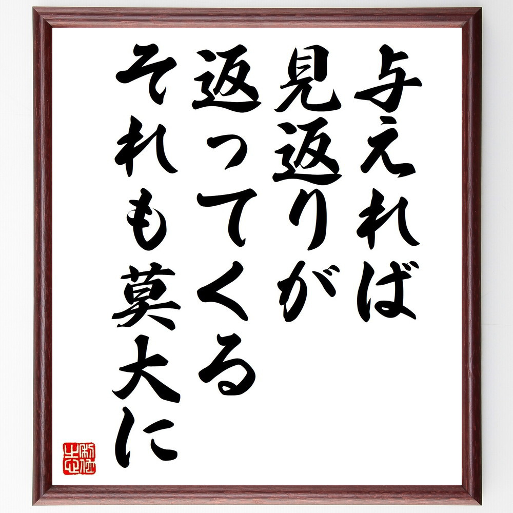 名言「与えれば、見返りが返ってくる、それも莫大に」手書き書道色紙額／受注後の毛筆直筆（Z7405）
