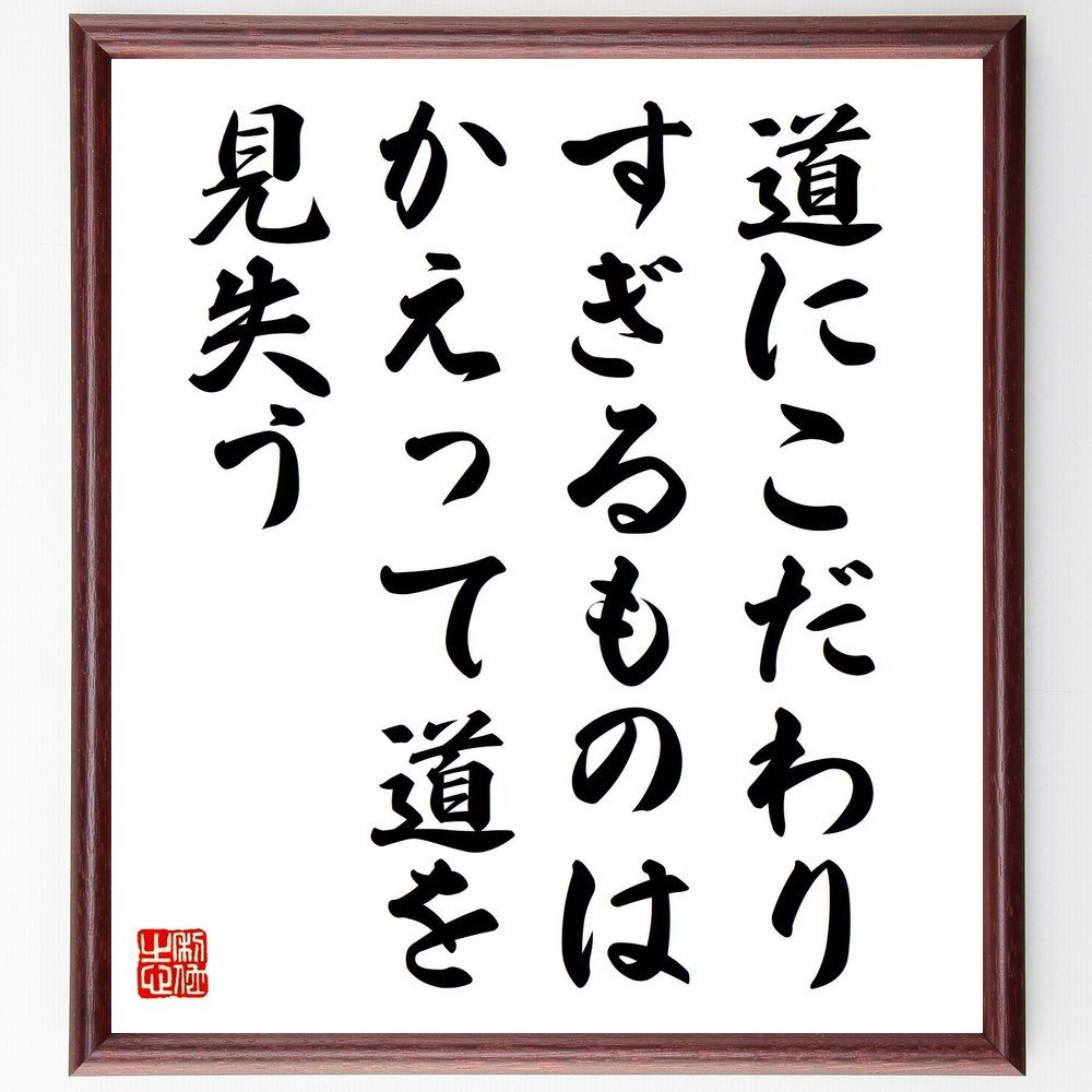 名言「道にこだわりすぎるものは、かえって道を見失う」手書き書道色紙額／受注後の毛筆直筆（Z7484）