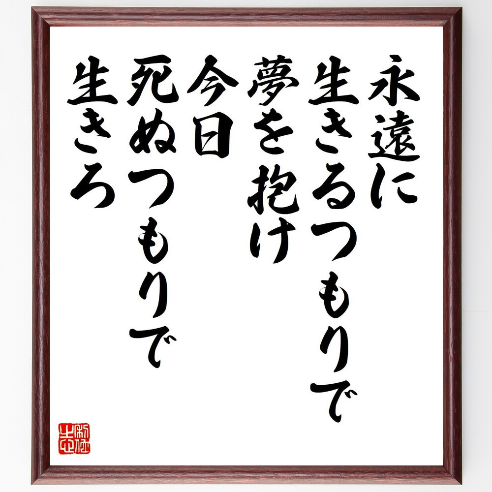 ジェームズ・ディーンの名言「永遠に生きるつもりで夢を抱け、今日死ぬつ～」手書き書道色紙額／受注後の毛筆直筆（Z7621）