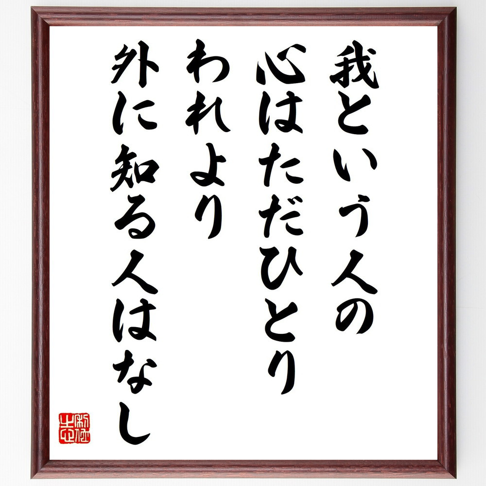 名言「我という人の心はただひとり、われより外に知る人はなし」手書き書道色紙額／受注後の毛筆直筆（Z7630）