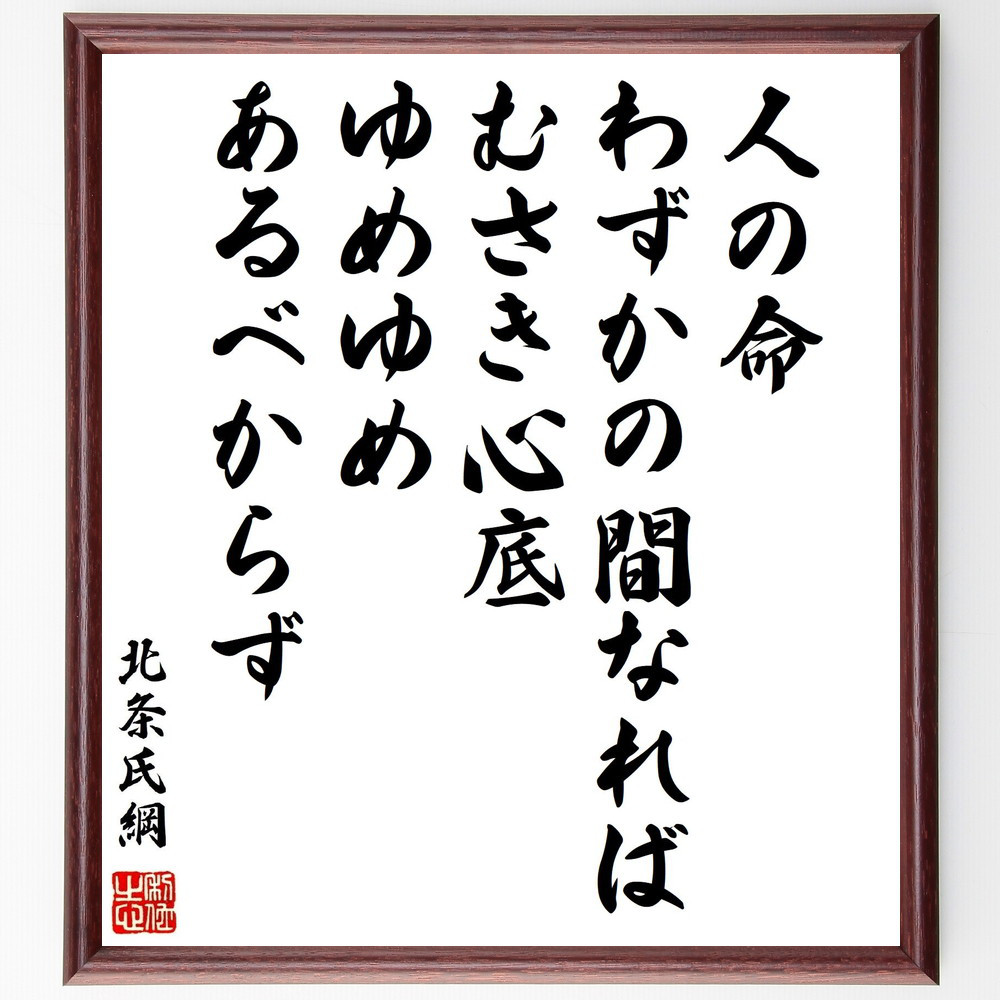 北条氏綱の名言「人の命わずかの間なれば、むさき心底、ゆめゆめ、あるべ～」手書き書道色紙額／受注後の毛筆直筆（Z7658）