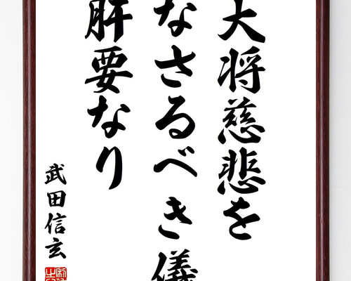武田信玄の名言「大将、慈悲をなさるべき儀肝要なり」手書き書道色紙額