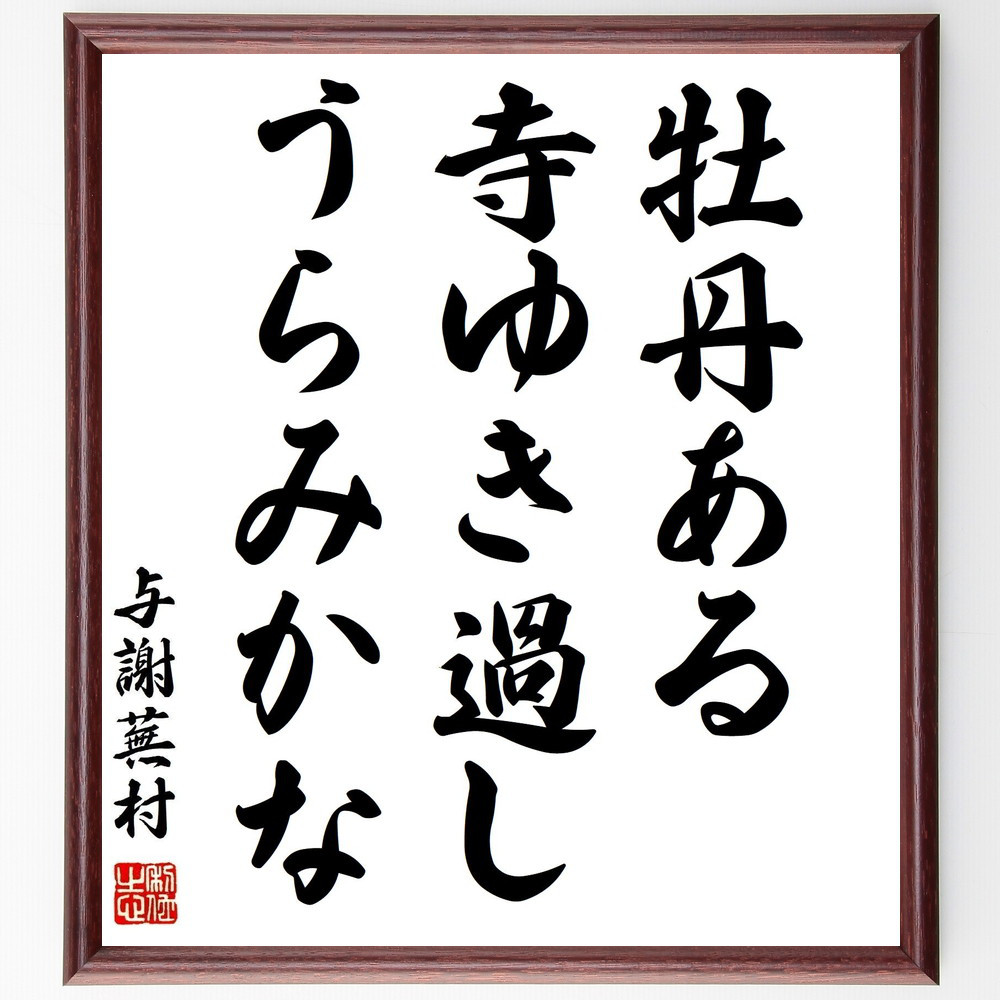 与謝蕪村の名言「牡丹ある、寺ゆき過し、うらみかな」手書き書道色紙額／受注後の毛筆直筆（Z9056）