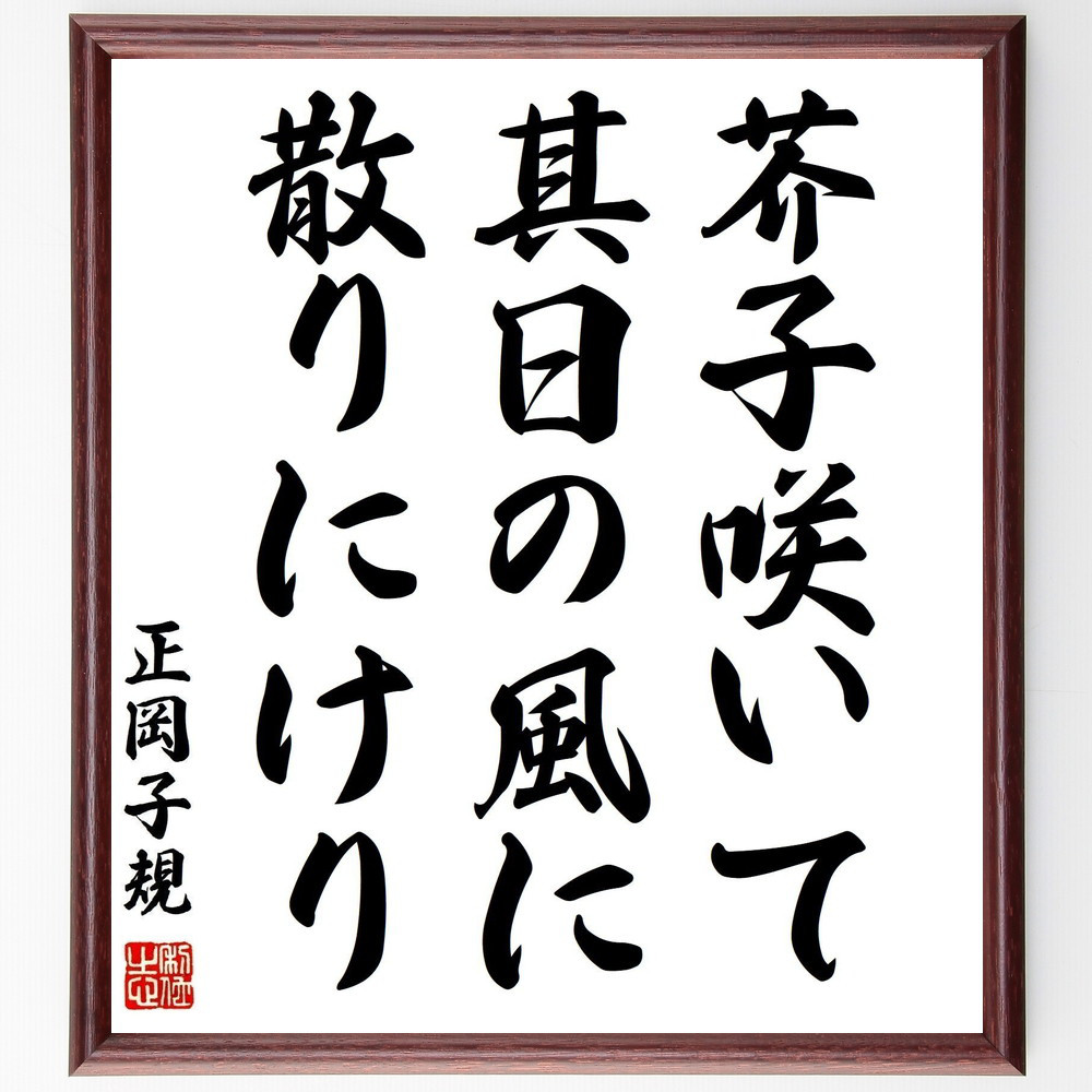 正岡子規の名言「芥子咲いて、其日の風に、散りにけり」手書き書道色紙額／受注後の毛筆直筆（Z9090）