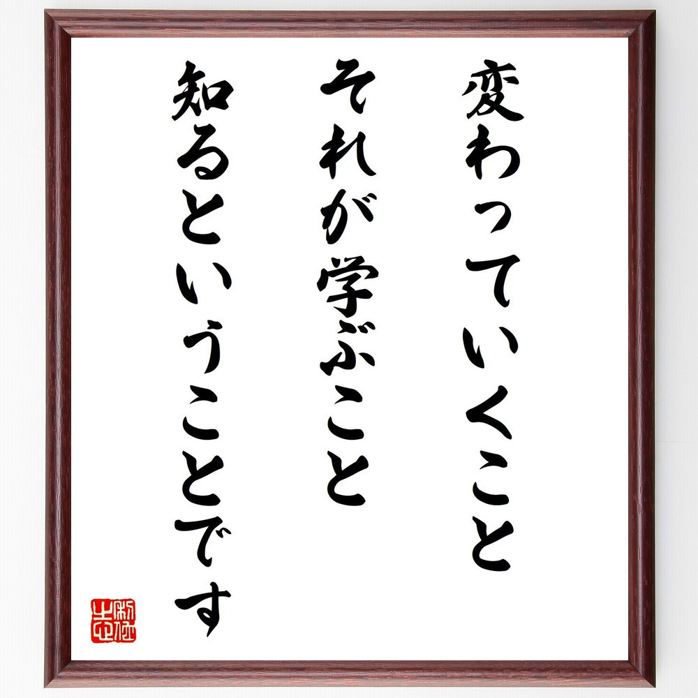 名言「変わっていくこと、それが学ぶこと、知るということです」手書き書道色紙額／受注後の毛筆直筆（Z9934）