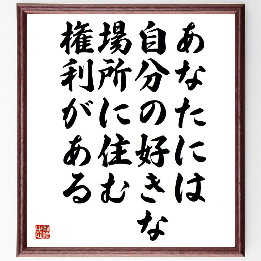 名言「あなたには、自分の好きな場所に住む権利がある」手書き書道色紙額／受注後の毛筆直筆（Y4010）