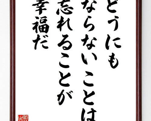 名言「どうにもならないことは、忘れることが幸福だ」手書き書道色紙額