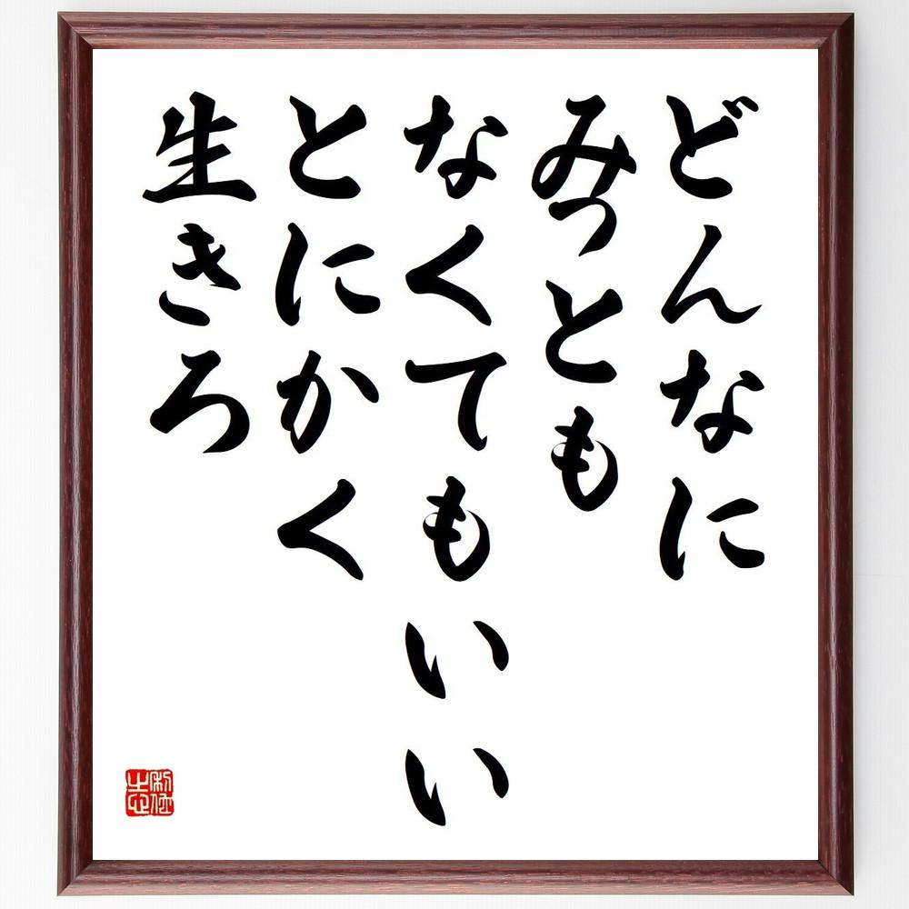 名言「どんなにみっともなくてもいい、とにかく生きろ」手書き書道色紙額／受注後の毛筆直筆（Y4064）
