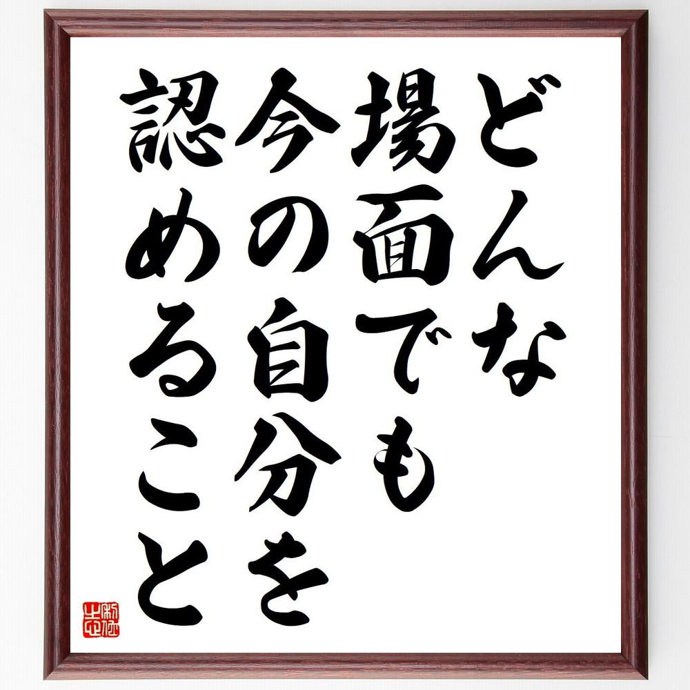 名言「どんな場面でも今の自分を認めること」手書き書道色紙額／受注後の毛筆直筆（Y4067）