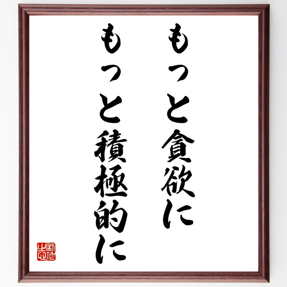 名言「もっと貪欲に、もっと積極的に」手書き書道色紙額／受注後の毛筆直筆（Y4093）
