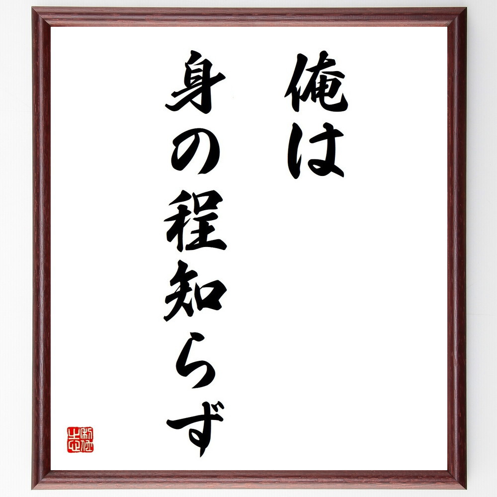 名言「俺は身の程知らず」手書き書道色紙額／受注後の毛筆直筆（Y4166）
