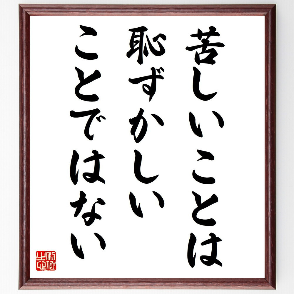 名言「苦しいことは恥ずかしいことではない」手書き書道色紙額／受注後の毛筆直筆（Y4269）