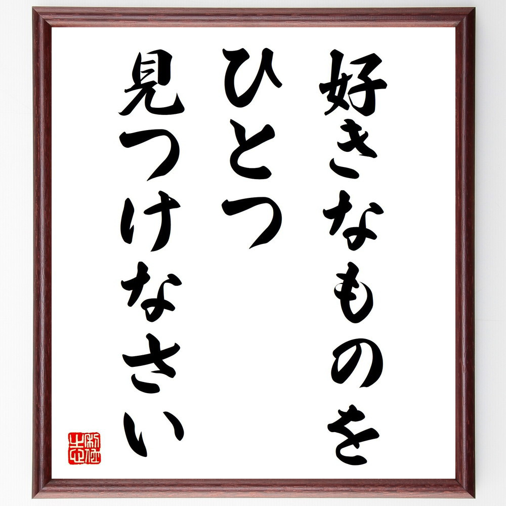 名言「好きなものをひとつ見つけなさい」手書き書道色紙額／受注後の毛筆直筆（Y4341）