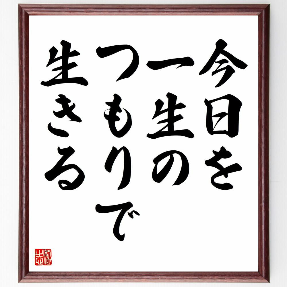 名言「今日を一生のつもりで生きる」手書き書道色紙額／受注後の毛筆直筆（Y4391）