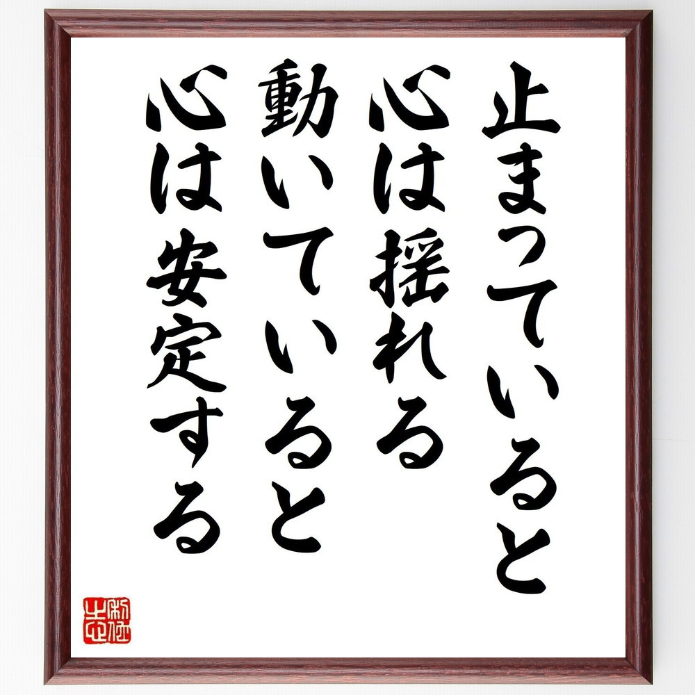 名言「止まっていると、心は揺れる、動いていると心は安定する」手書き書道色紙額／受注後の毛筆直筆（Y4424）