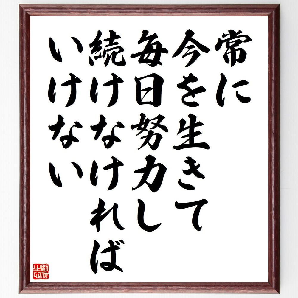 名言「常に今を生きて、毎日努力し続けなければいけない」手書き書道色紙額／受注後の毛筆直筆（Y4550）