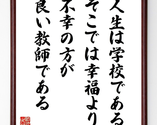 名言「人生は学校である、そこでは幸福より不幸の方が良い教師である