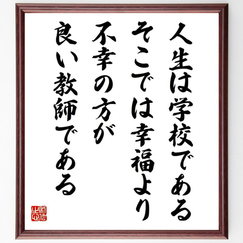 名言「人生は学校である、そこでは幸福より不幸の方が良い教師である