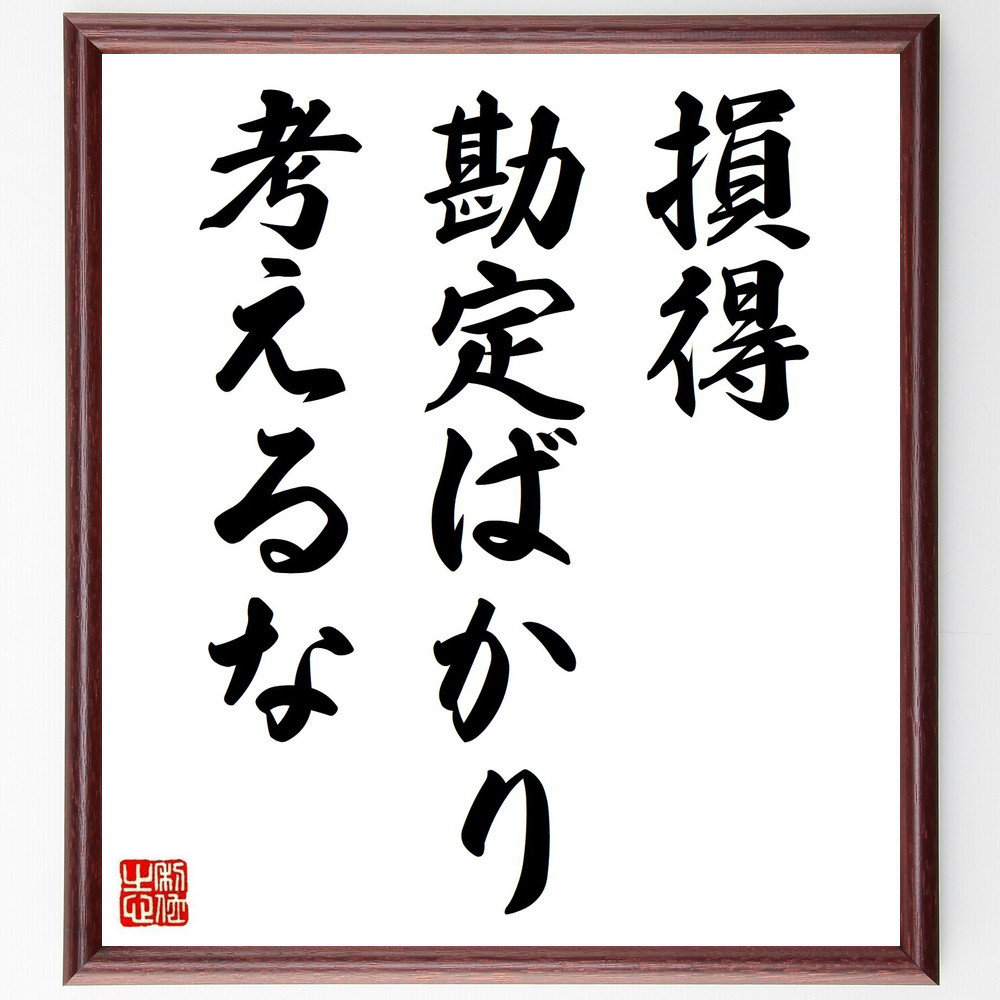 名言「損得勘定ばかり考えるな」手書き書道色紙額／受注後の毛筆直筆（Y4756）