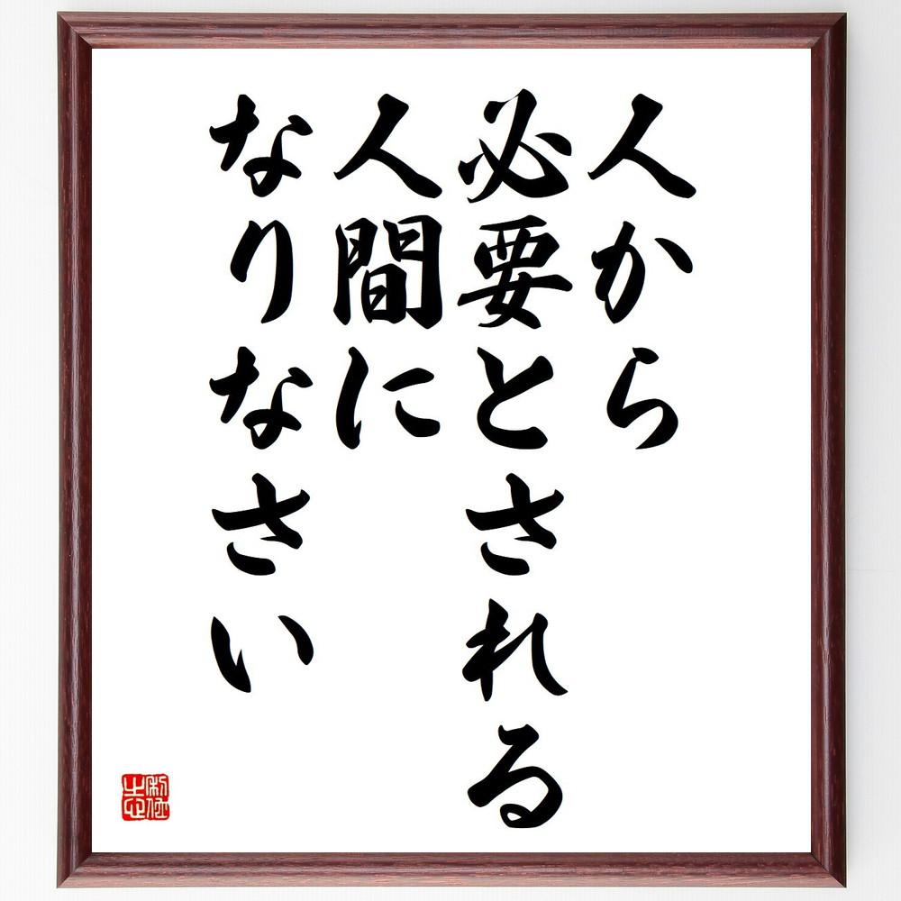 名言「人から必要とされる、人間になりなさい」手書き書道色紙額／受注後の毛筆直筆（Y5058）