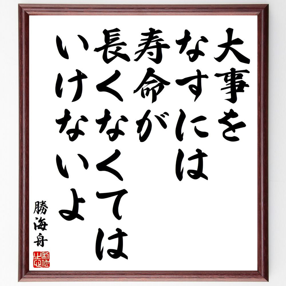 勝海舟の名言「大事をなすには、寿命が長くなくてはいけないよ」手書き書道色紙額／受注後の毛筆直筆（Y5625）
