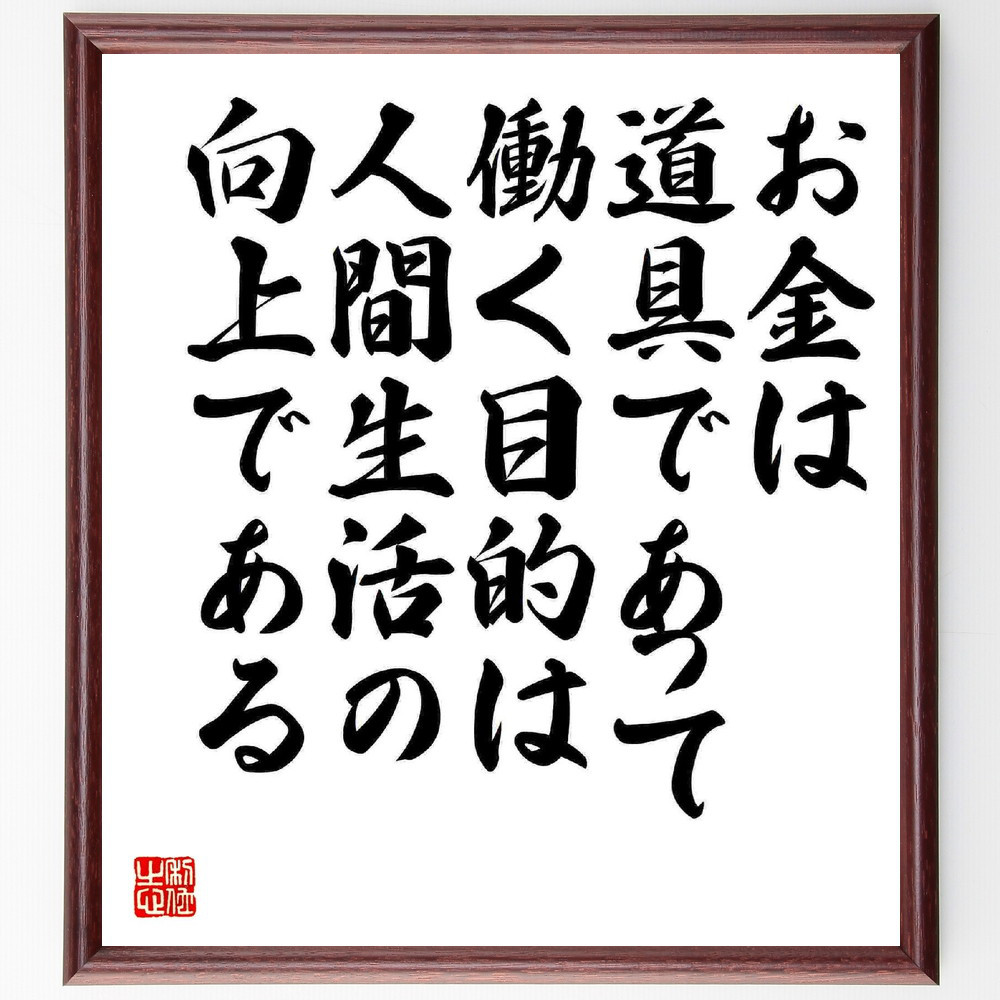 名言「お金は道具であって、働く目的は人間生活の向上である」手書き書道色紙額／受注後の毛筆直筆（Y5637）