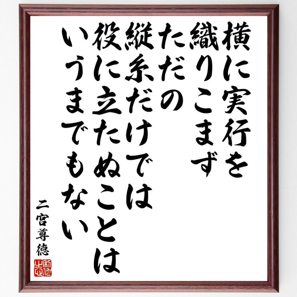 二宮尊徳の名言「横に実行を織りこまず、ただの縦糸だけでは役に立たぬこ～」手書き書道色紙額／受注後の毛筆直筆（Y5773）