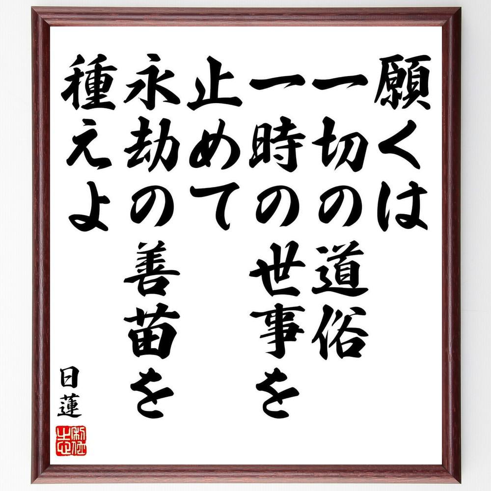 日蓮の名言「願くは一切の道俗、一時の世事を止めて、永劫の善苗を種えよ」手書き書道色紙額／受注後の毛筆直筆（Y5816）